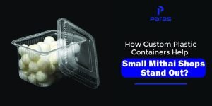 How Custom Plastic Containers Help Small Mithai Shops Stand Out?