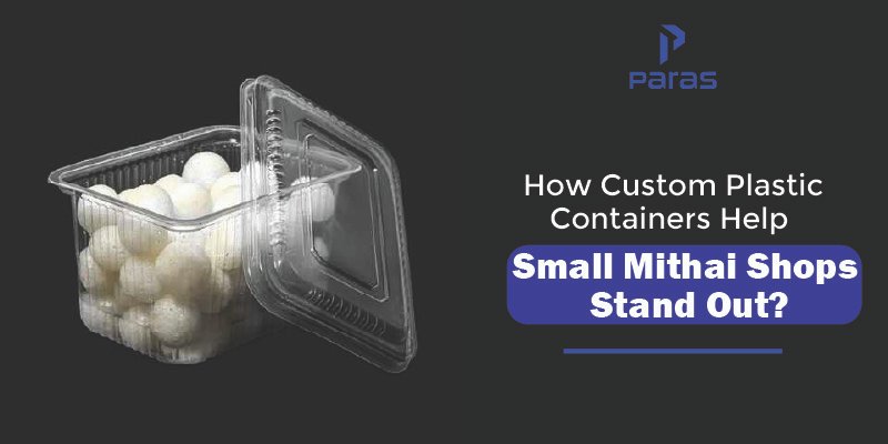 How Custom Plastic Containers Help Small Mithai Shops Stand Out?